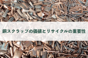 銅スクラップの価値とリサイクルの重要性|高価買取のポイントも解説