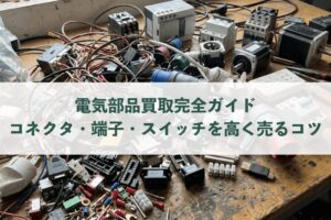 電気部品買取完全ガイド｜コネクタ・端子・スイッチを高く売るコツ